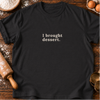 I Brought Dessert T-Shirt