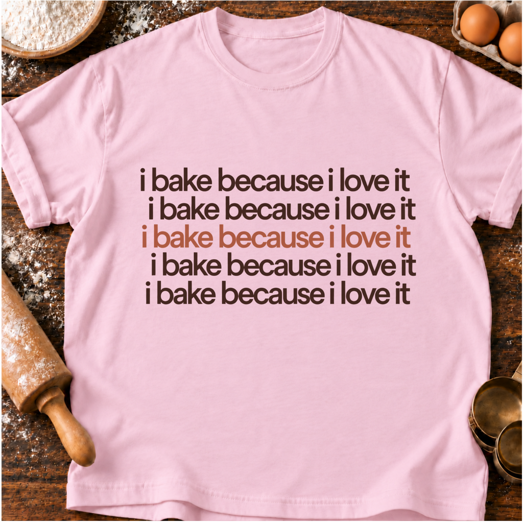 I Bake Because T-Shirt