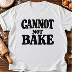 Cannot Not Bake T-Shirt